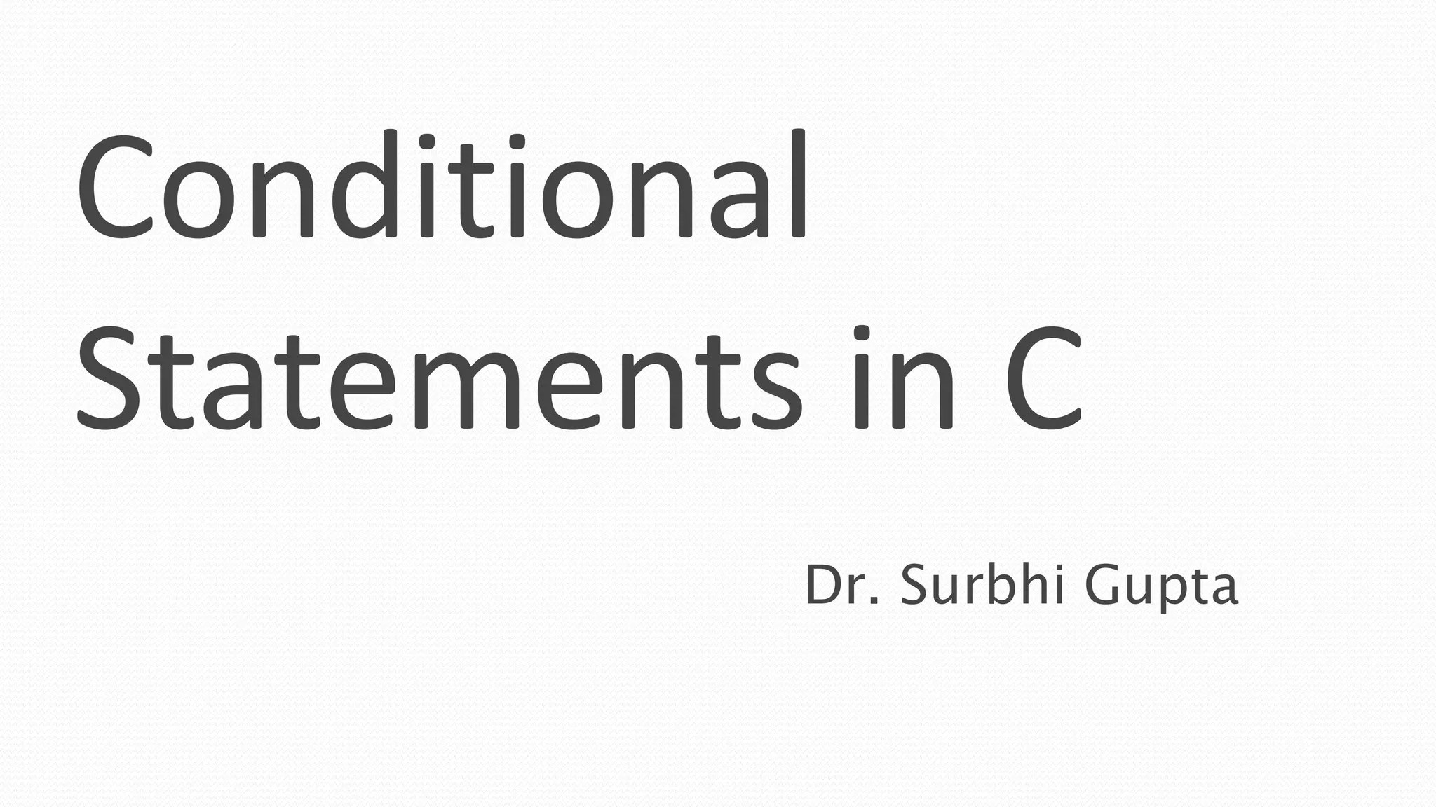 Conditional
Statements in C
Dr. Surbhi Gupta
 