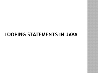LOOPING STATEMENTS IN JAVA
 