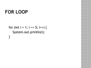 FOR LOOP
for (int i = 1; i <= 5; i++) {
System.out.println(i);
}
 