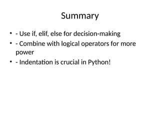 Summary
• - Use if, elif, else for decision-making
• - Combine with logical operators for more
power
• - Indentation is crucial in Python!
 