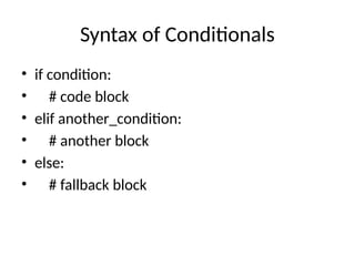 Syntax of Conditionals
• if condition:
• # code block
• elif another_condition:
• # another block
• else:
• # fallback block
 