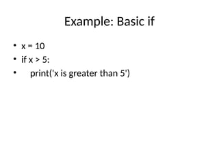 Example: Basic if
• x = 10
• if x > 5:
• print('x is greater than 5')
 