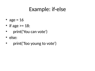 Example: if-else
• age = 16
• if age >= 18:
• print('You can vote')
• else:
• print('Too young to vote')
 