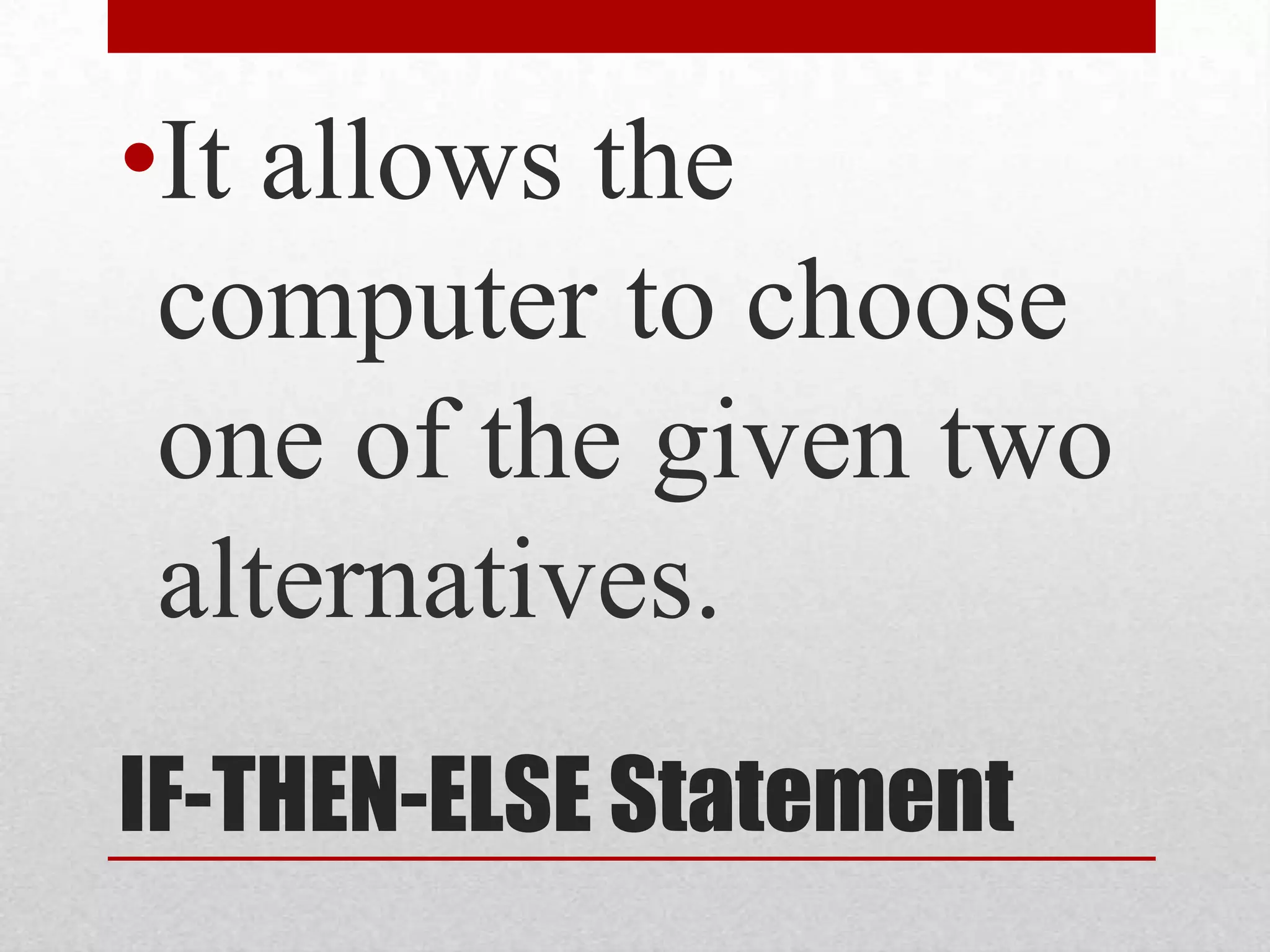 IF-THEN-ELSE Statement It allows the computer to choose one of the given two alternatives. 
