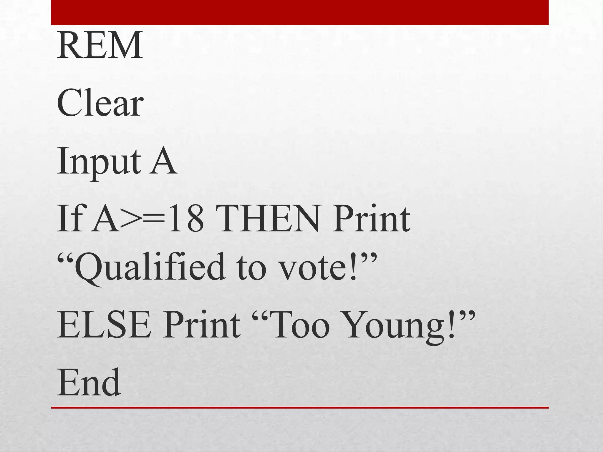 REMClearInput AIf A>=18 THEN Print “Qualified to vote!”ELSE Print “Too Young!”End