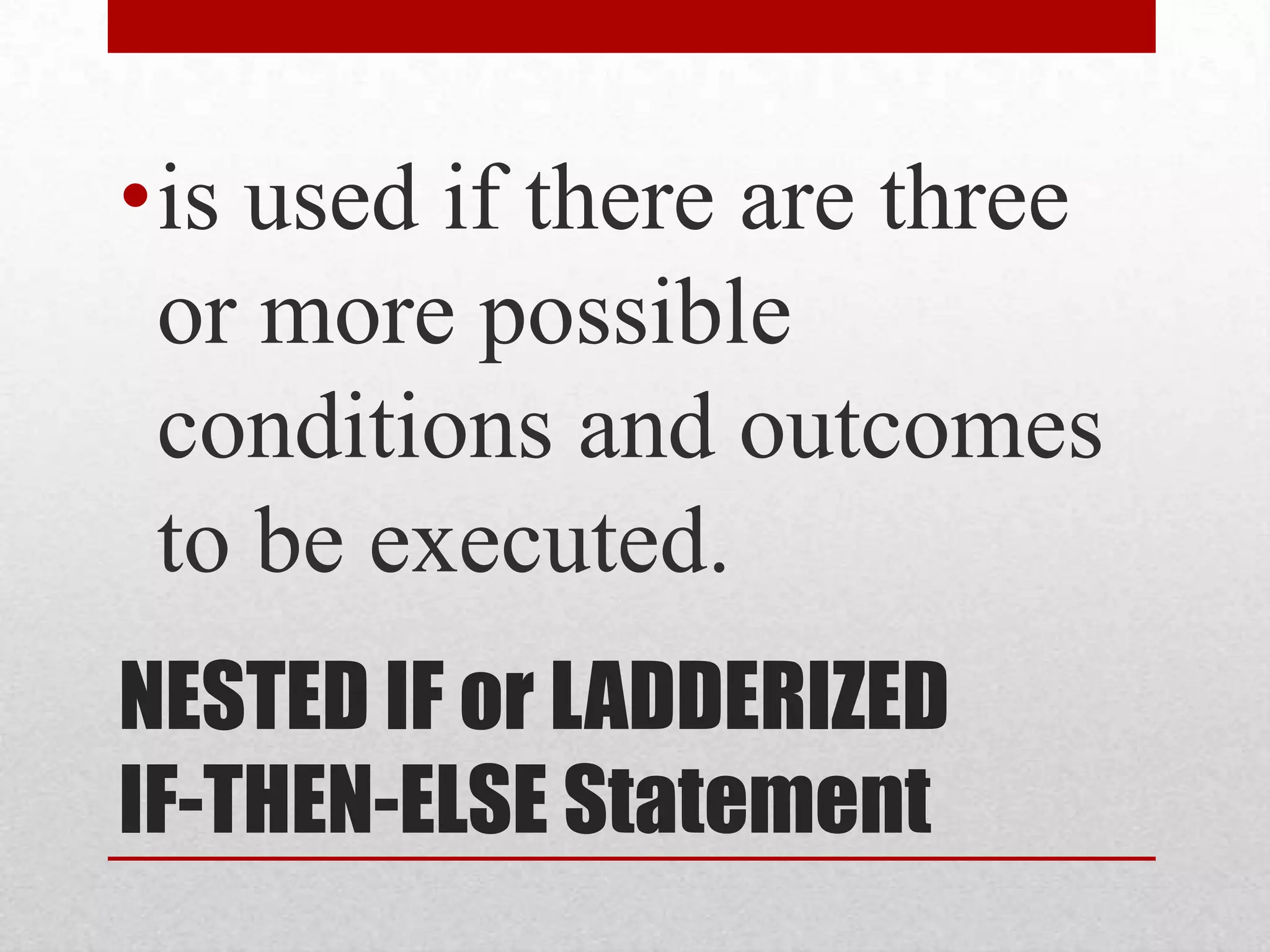 NESTED IF or LADDERIZED IF-THEN-ELSE Statementis used if there are three or more possible conditions and outcomes to be executed.