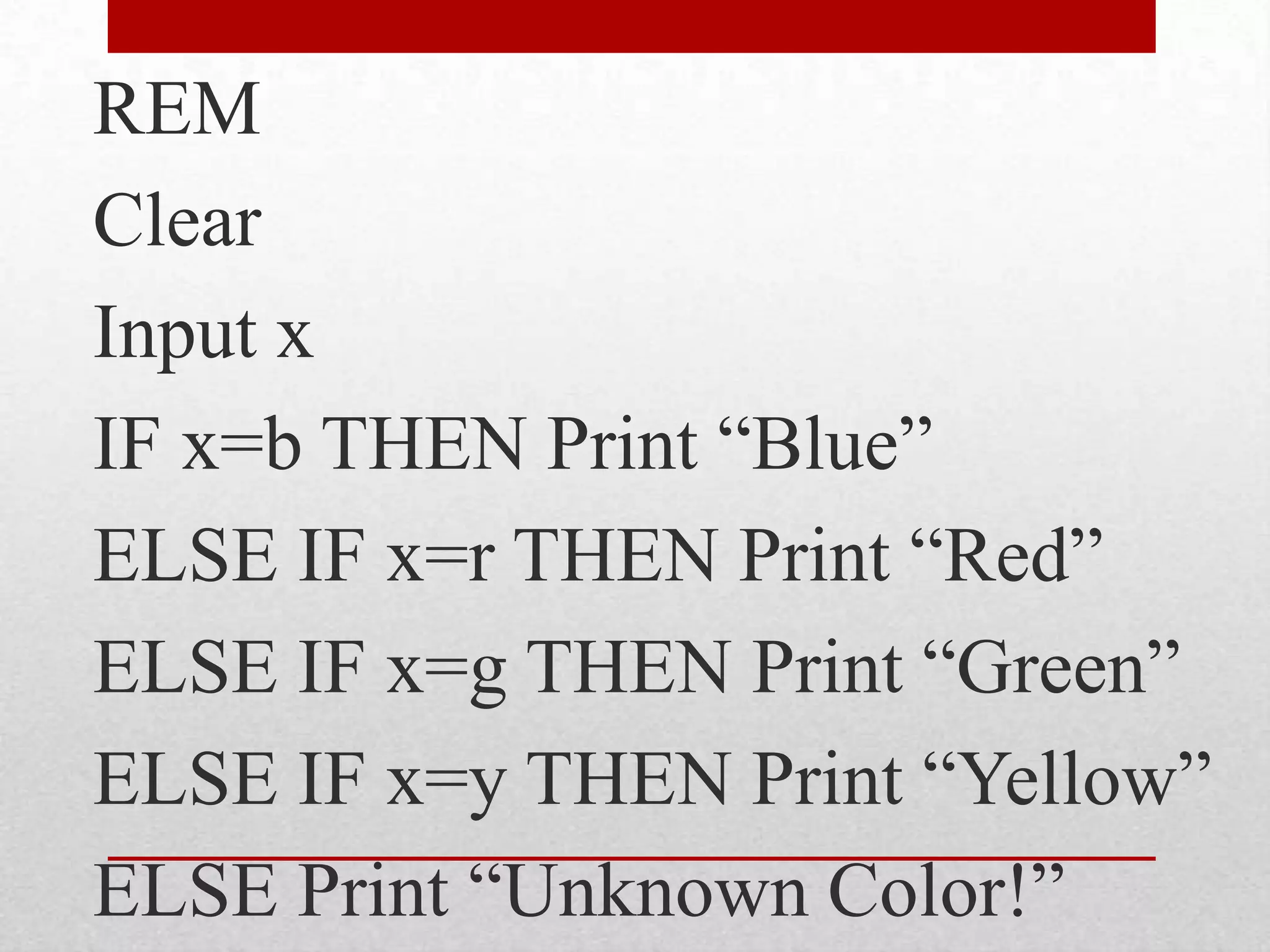 REMClearInput xIF x=b THEN Print “Blue”ELSE IF x=r THEN Print “Red”ELSE IF x=g THEN Print “Green”ELSE IF x=y THEN Print “Yellow”ELSE Print “Unknown Color!”