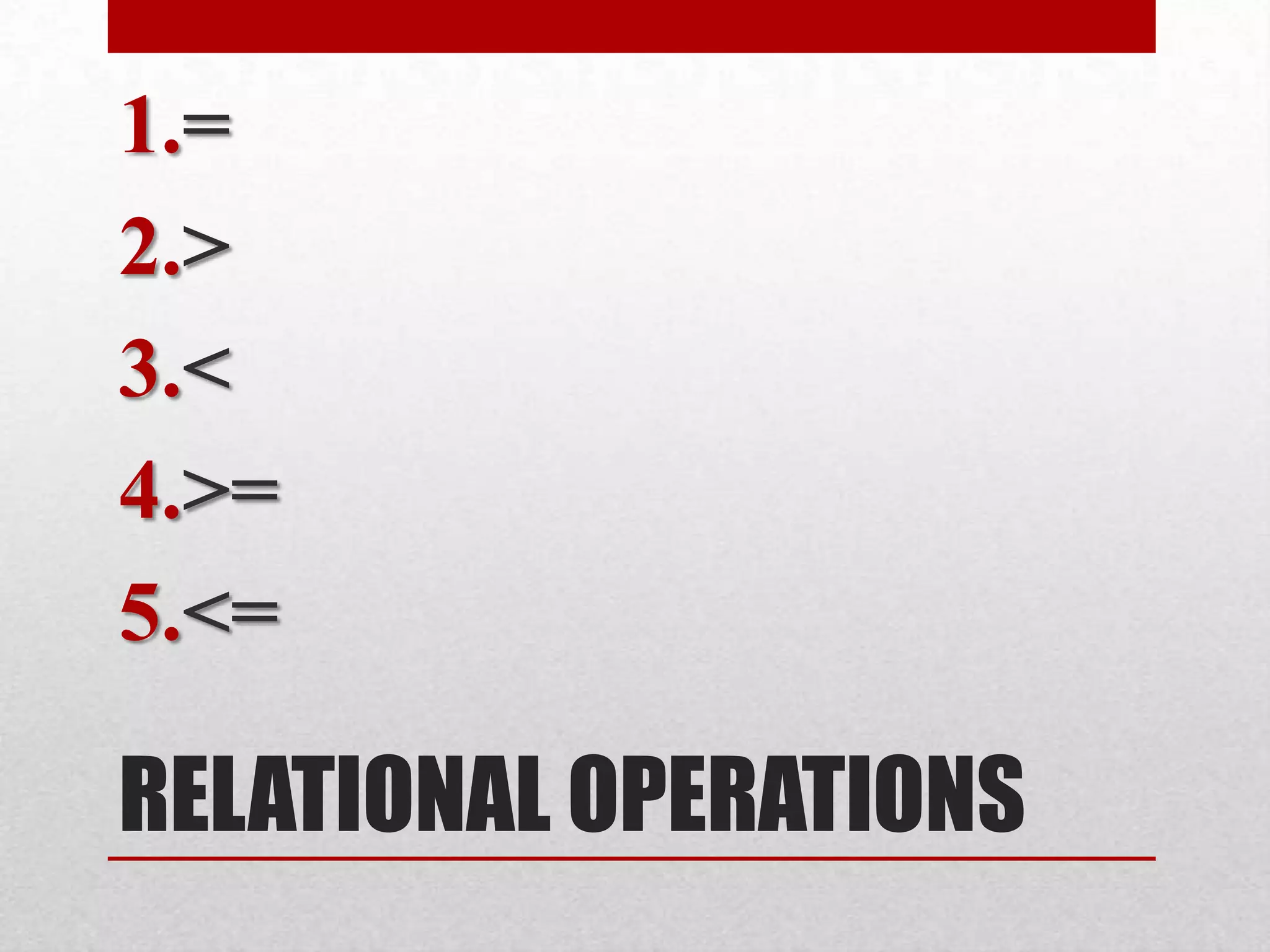 RELATIONAL OPERATIONS=><>=<=