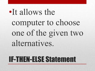 IF-THEN-ELSE Statement It allows the computer to choose one of the given two alternatives. 
