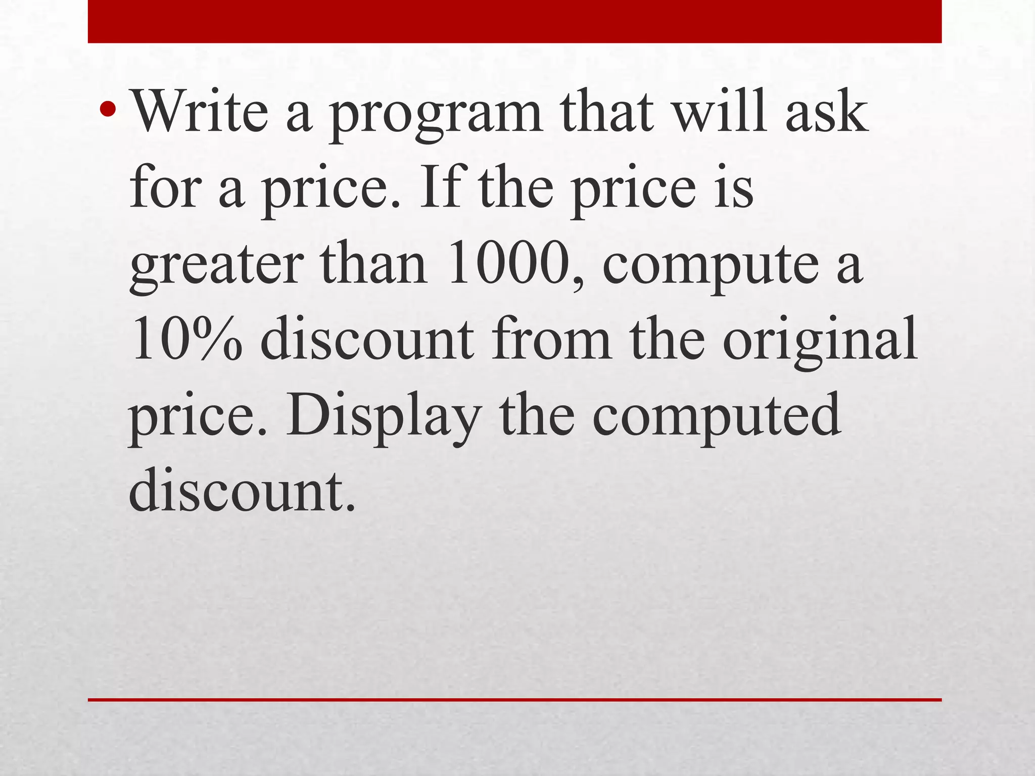 Write a program that will ask for a price. If the price is greater than 1000, compute a 10% discount from the original price. Display the computed discount.