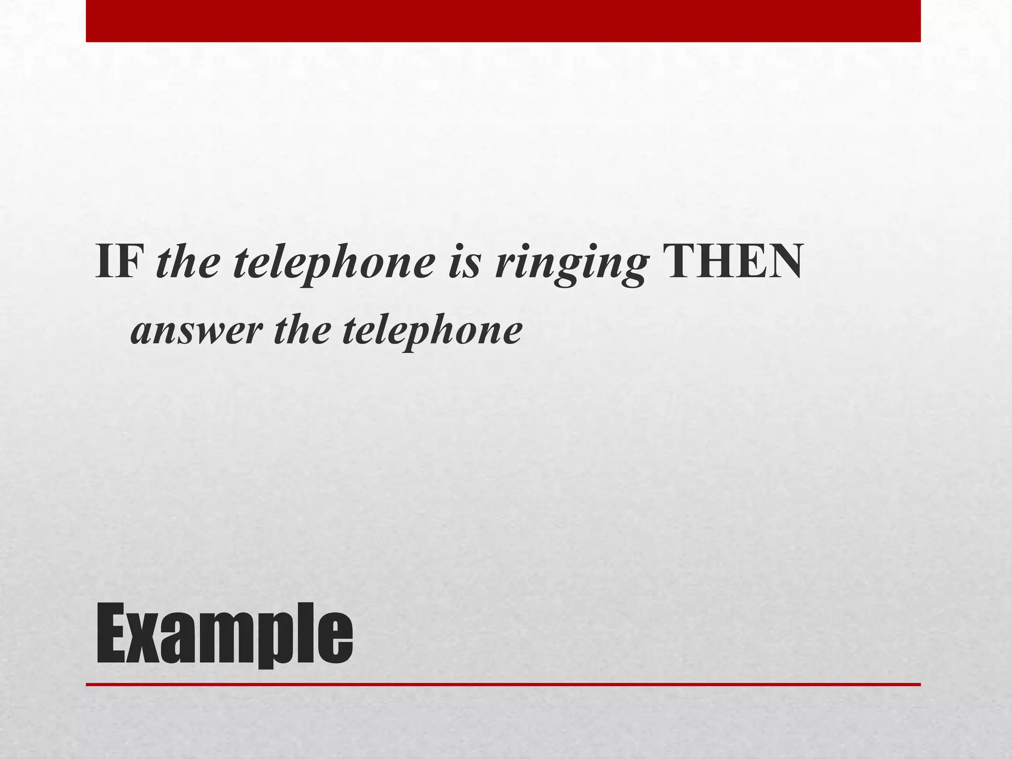 ExampleIF the telephone is ringing THENanswer the telephone
