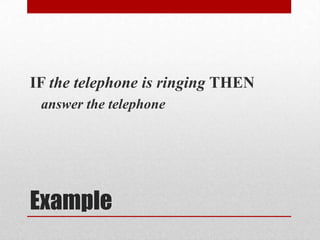ExampleIF the telephone is ringing THENanswer the telephone