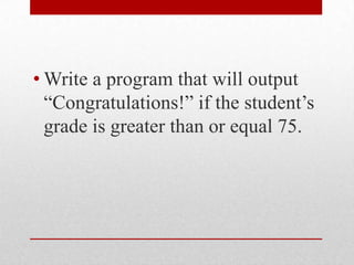 Write a program that will output “Congratulations!” if the student’s grade is greater than or equal 75.