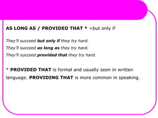 AS LONG AS / PROVIDED THAT * =but only if
They’ll succeed but only if they try hard.
They’ll succeed as long as they try hard.
They’ll succeed provided that they try hard.
* PROVIDED THAT is formal and usually seen in written
language. PROVIDING THAT is more common in speaking.
 