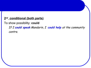 2nd
conditional (both parts)
To show possibility: could
If I could speak Mandarin, I could help at the community
centre.
 