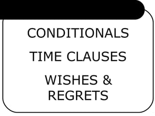 CONDITIONALS
TIME CLAUSES
WISHES &
REGRETS
 