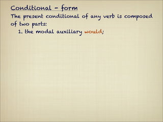 Conditional - form
The present conditional of any verb is composed
of two parts:
  1. the modal auxiliary would;
 