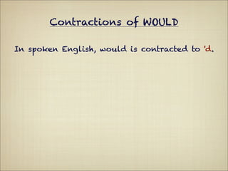 Contractions of WOULD

In spoken English, would is contracted to 'd.
 