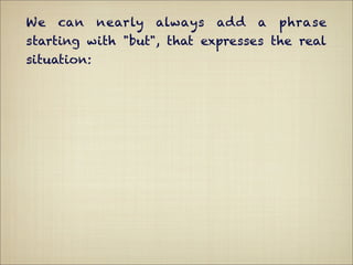 We   can     nearly   always   add   a   phrase
starting with "but", that expresses the real
situation:
 