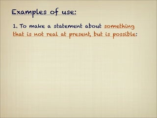Examples of use:

1. To make a statement about something
that is not real at present, but is possible:
 