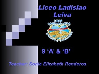 9 ‘A’ & ‘B’
Liceo Ladislao
Leiva
Teacher: Sonia Elizabeth Renderos
 