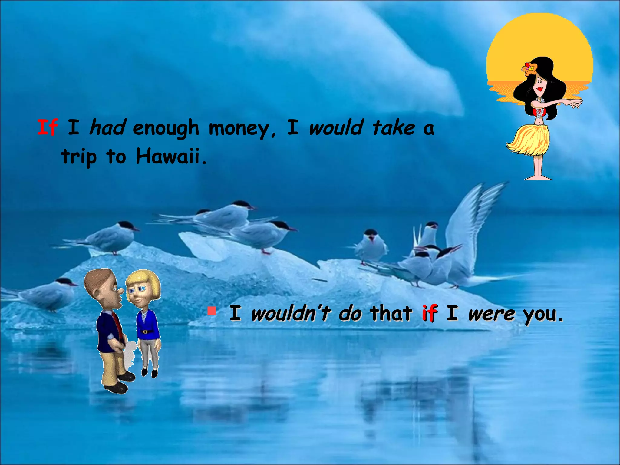 If I had enough money, I would take a
trip to Hawaii.
 II wouldn’t dowouldn’t do thatthat ifif II werewere you.you.
 