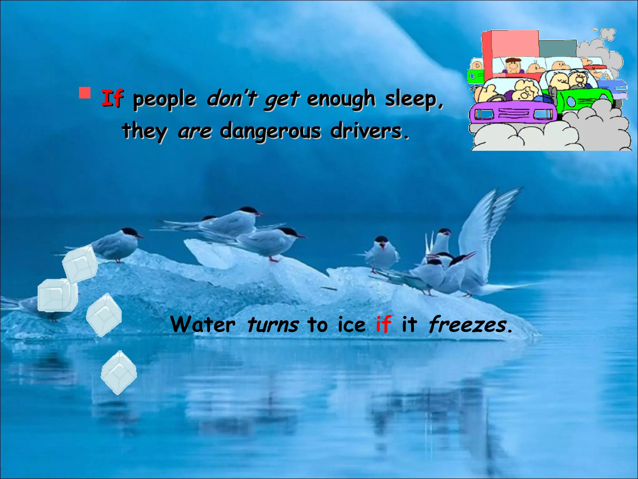 Water turns to ice if it freezes.
 IfIf peoplepeople don’t getdon’t get enough sleep,enough sleep,
theythey areare dangerous drivers.dangerous drivers.
 