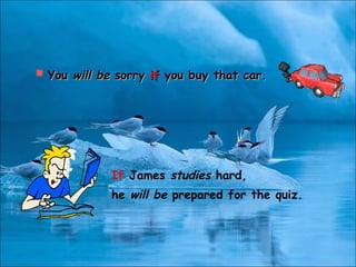 If James studies hard,
he will be prepared for the quiz.
 YouYou will bewill be sorrysorry ifif you buy that car.you buy that car.
 