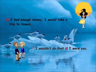 If I had enough money, I would take a
trip to Hawaii.
 II wouldn’t dowouldn’t do thatthat ifif II werewere you.you.
 