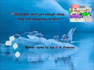 Water turns to ice if it freezes.
 IfIf peoplepeople don’t getdon’t get enough sleep,enough sleep,
theythey areare dangerous drivers.dangerous drivers.
 