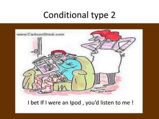 Conditional type 2 
I bet If I were an IpWoerde , you’d listen to me ! 
 