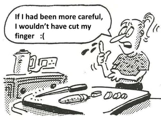 If I had been more careful, 
I wouldn’t have cut my 
finger :( 
 