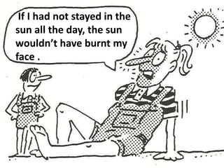 If I had not stayed in the 
sun all the day, the sun 
wouldn’t have burnt my 
face . 
 