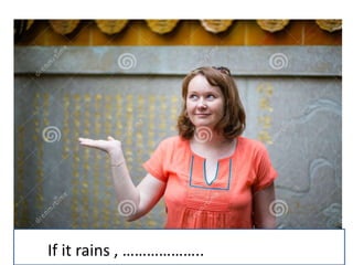 If it rains , ……………….. 
 
