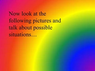 Now look at the
following pictures and
talk about possible
situations…
 