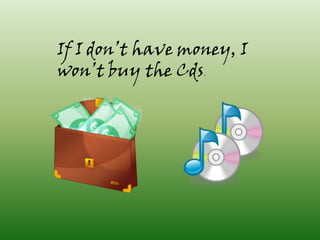 If I don’t have money, I
won’t buy the Cds.
 