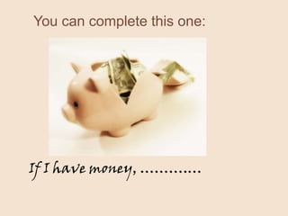 You can complete this one:
If I have money, ……….…
 