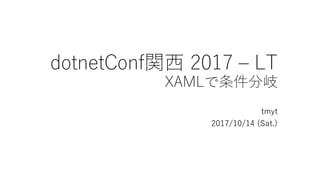 dotnetConf関西 2017 – LT
XAMLで条件分岐
tmyt
2017/10/14 (Sat.)
 