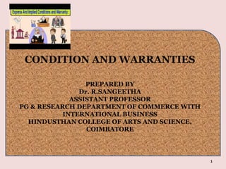 1
CONDITION AND WARRANTIES
PREPARED BY
Dr. R.SANGEETHA
ASSISTANT PROFESSOR
PG & RESEARCH DEPARTMENT OF COMMERCE WITH
INTERNATIONAL BUSINESS
HINDUSTHAN COLLEGE OF ARTS AND SCIENCE,
COIMBATORE
 