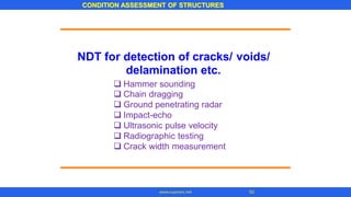 CONDITION ASSESSMENT OF STRUCTURES
52
www.superarc.net
NDT for detection of cracks/
delamination etc.
voids/
❑ Hammer sounding
❑ Chain dragging
❑ Ground penetrating radar
❑ Impact-echo
❑ Ultrasonic pulse velocity
❑ Radiographic testing
❑ Crack width measurement
 