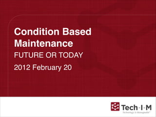 Condition Based
Maintenance
FUTURE OR TODAY!
2012 February 20
 