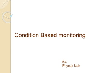 Condition Based monitoring
By,
Priyesh Nair
 