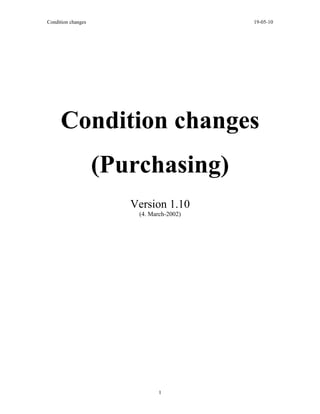 Condition changes                         19-05-10




     Condition changes
                    (Purchasing)
                       Version 1.10
                        (4. March-2002)




                               1
 