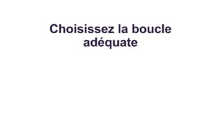 Choisissez la boucle
adéquate
 