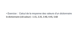 • Exercice : Calcul de la moyenne des valeurs d'un dictionnaire
le dictionnaire (clé:valeur) : 1:15, 2:25, 3:40, 4:45, 5:60
 