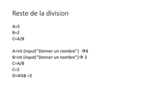 Reste de la division
A=5
B=2
C=A/B
A=int (input(‘’Donner un nombre’’) 8
B=int (input(‘’Donner un nombre’’) 3
C=A/B
C=2
D=A%B =2
 