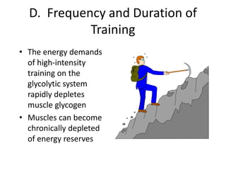 D. Frequency and Duration of
Training
• The energy demands
of high-intensity
training on the
glycolytic system
rapidly depletes
muscle glycogen
• Muscles can become
chronically depleted
of energy reserves
 