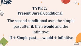 TYPE 2:
Present Unreal Conditional
The second conditional uses the simple
past after if, then would and the
infinitive:
If + Simple past……would + infinitive
 