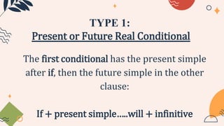 TYPE 1:
Present or Future Real Conditional
The first conditional has the present simple
after if, then the future simple in the other
clause:
If + present simple…..will + infinitive
 