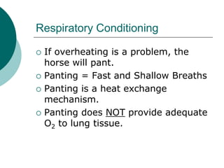Respiratory Conditioning

   If overheating is a problem, the
    horse will pant.
   Panting = Fast and Shallow Breaths
   Panting is a heat exchange
    mechanism.
   Panting does NOT provide adequate
    O2 to lung tissue.
 